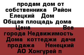 продам дом от собственника › Район ­ Елецкий › Дом ­ 112 › Общая площадь дома ­ 87 › Цена ­ 2 500 000 - Все города Недвижимость » Дома, коттеджи, дачи продажа   . Ненецкий АО,Хонгурей п.